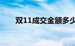 双11成交金额多少（双11成交金额）