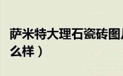 萨米特大理石瓷砖图片（萨米特大理石瓷砖怎么样）