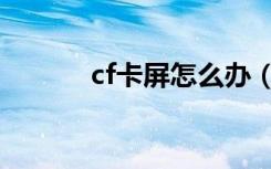 cf卡屏怎么办（cf卡屏怎么办）