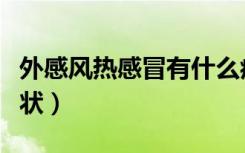 外感风热感冒有什么症状（外感风热有什么症状）