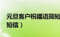 元旦客户祝福语简短2021年（元旦客户祝福短信）