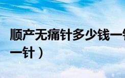 顺产无痛针多少钱一针啊（顺产无痛针多少钱一针）