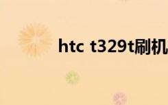 htc t329t刷机包（htc 329t）