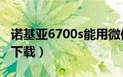 诺基亚6700s能用微信吗（诺基亚6700s游戏下载）