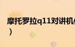 摩托罗拉q11对讲机使用方法（摩托罗拉q11）