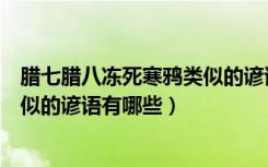 腊七腊八冻死寒鸦类似的谚语有哪些（腊七腊八冻死寒鸦类似的谚语有哪些）