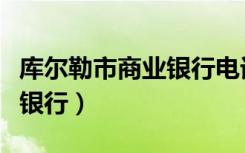 库尔勒市商业银行电话是多少（库尔勒市商业银行）