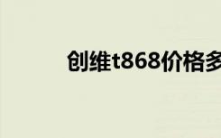 创维t868价格多少（创维t868）