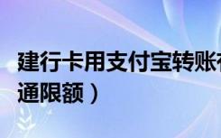 建行卡用支付宝转账有限额吗（建行支付宝卡通限额）