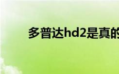 多普达hd2是真的吗（多普达hd2）