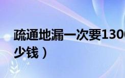 疏通地漏一次要1300元合理吗（疏通地漏多少钱）