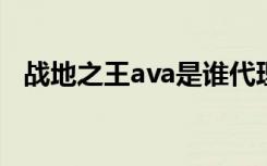 战地之王ava是谁代理的（战地之王AVA）