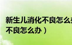 新生儿消化不良怎么办快速解决（新生儿消化不良怎么办）