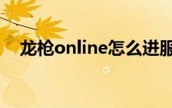 龙枪online怎么进服务器（龙枪online）