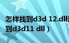 怎样找到d3d 12.dll这个文件的位置（没有找到d3d11 dll）