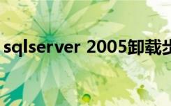 sqlserver 2005卸载步骤（sqlserver2005）