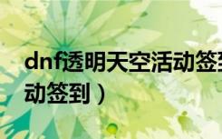 dnf透明天空活动签到什么时候更新（dnf活动签到）