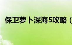 保卫萝卜深海5攻略（保卫萝卜深海5攻略）