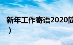 新年工作寄语2020简短（2020新年寄语短句）