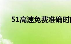 51高速免费准确时间（51高速免费吗）