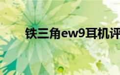 铁三角ew9耳机评测（铁三角 ew9）