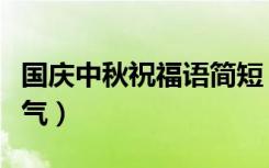 国庆中秋祝福语简短（国庆中秋祝福语简洁大气）