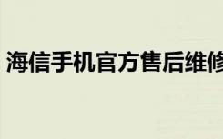 海信手机官方售后维修（海信手机官方网站）