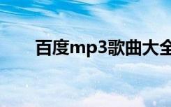 百度mp3歌曲大全（百度mp3歌曲）