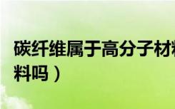 碳纤维属于高分子材料吗（碳纤维是高分子材料吗）