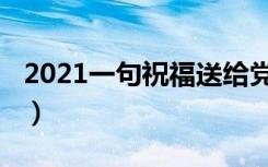 2021一句祝福送给党（2021一句祝福送给党）