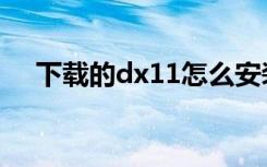 下载的dx11怎么安装（dx11安装路径）