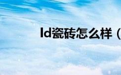 ld瓷砖怎么样（ld瓷砖怎么样）