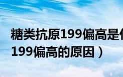 糖类抗原199偏高是什么原因引起（糖类抗原199偏高的原因）