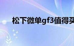 松下微单gf3值得买吗（松下微单gf3）