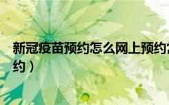 新冠疫苗预约怎么网上预约常州（新冠疫苗预约怎么网上预约）