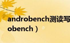 androbench测读写速度需要root吗（androbench）