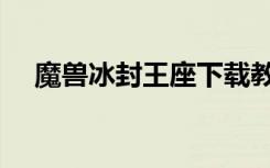 魔兽冰封王座下载教程（魔兽冰封王座）