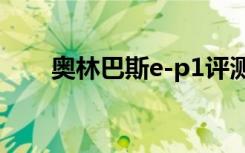 奥林巴斯e-p1评测（奥林巴斯e p1）