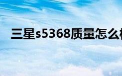 三星s5368质量怎么样（三星s5368报价）