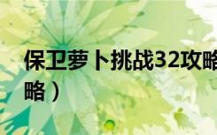 保卫萝卜挑战32攻略图（保卫萝卜挑战32攻略）