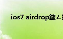 ios7 airdrop鍦ㄥ摢（ios7 airdrop）