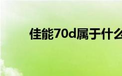 佳能70d属于什么档次（佳能70d）