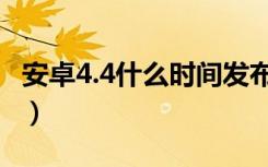 安卓4.4什么时间发布的（安卓4 4什么时候出）