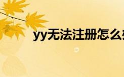 yy无法注册怎么办（yy注册不了）