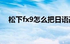 松下fx9怎么把日语改成中文（松下fx9）