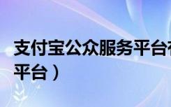 支付宝公众服务平台有什么（支付宝公众服务平台）