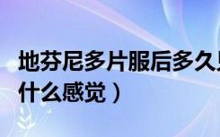 地芬尼多片服后多久见效（地芬尼多片吃多了什么感觉）