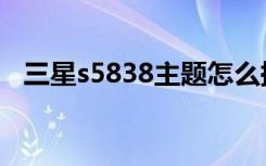 三星s5838主题怎么换（三星s5830主题）