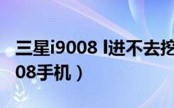 三星i9008 l进不去挖煤模式怎么办（三星i9008手机）