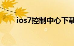 ios7控制中心下载（ios7控制中心）